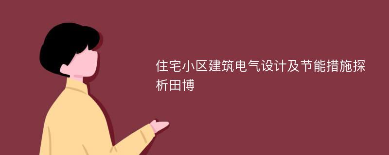 住宅小区建筑电气设计及节能措施探析田博