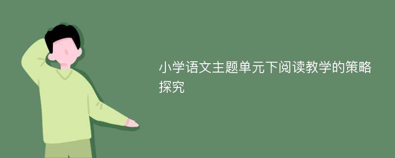 小学语文主题单元下阅读教学的策略探究