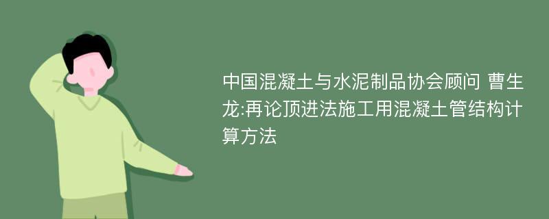 中国混凝土与水泥制品协会顾问 曹生龙:再论顶进法施工用混凝土管结构计算方法