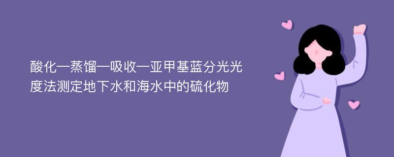 酸化—蒸馏—吸收—亚甲基蓝分光光度法测定地下水和海水中的硫化物