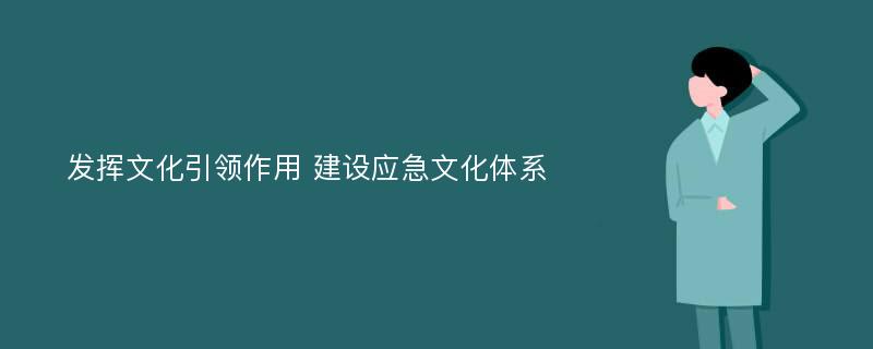 发挥文化引领作用 建设应急文化体系