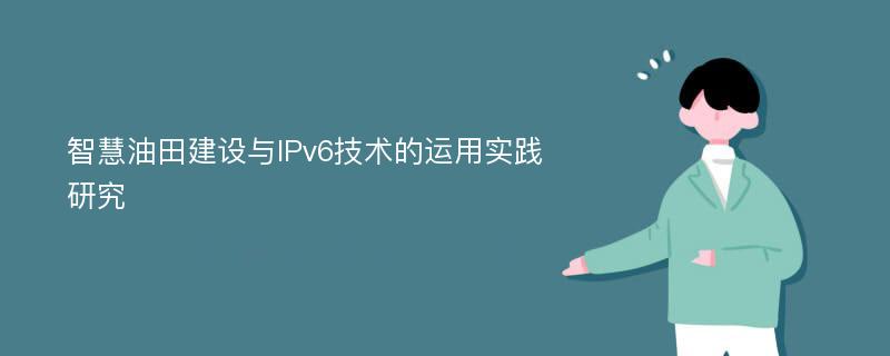 智慧油田建设与IPv6技术的运用实践研究