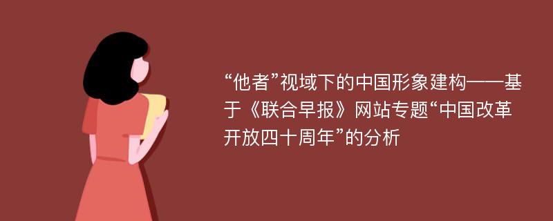 “他者”视域下的中国形象建构——基于《联合早报》网站专题“中国改革开放四十周年”的分析