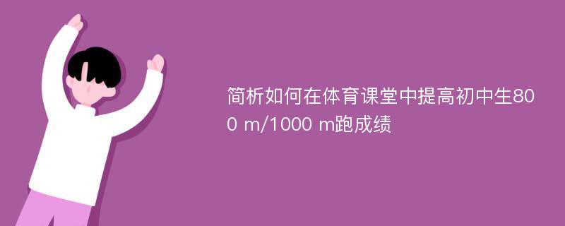 简析如何在体育课堂中提高初中生800 m/1000 m跑成绩