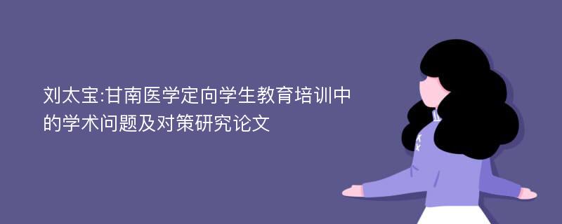 刘太宝:甘南医学定向学生教育培训中的学术问题及对策研究论文