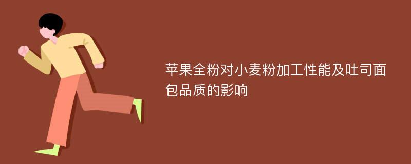 苹果全粉对小麦粉加工性能及吐司面包品质的影响