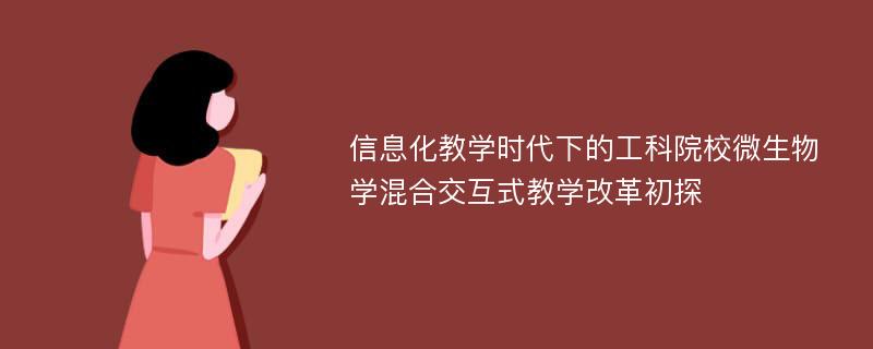 信息化教学时代下的工科院校微生物学混合交互式教学改革初探