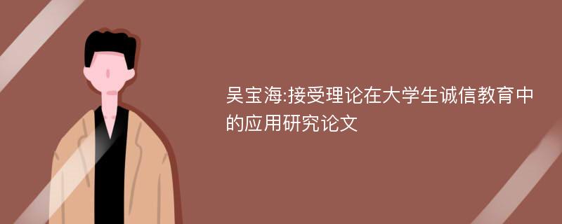 吴宝海:接受理论在大学生诚信教育中的应用研究论文