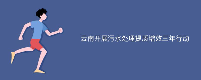 云南开展污水处理提质增效三年行动