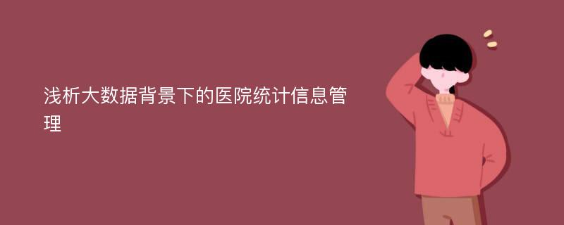 浅析大数据背景下的医院统计信息管理