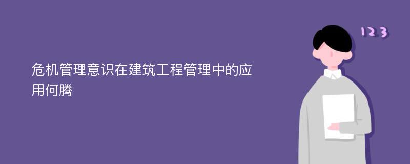 危机管理意识在建筑工程管理中的应用何腾