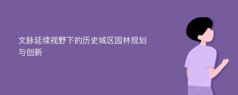 文脉延续视野下的历史城区园林规划与创新