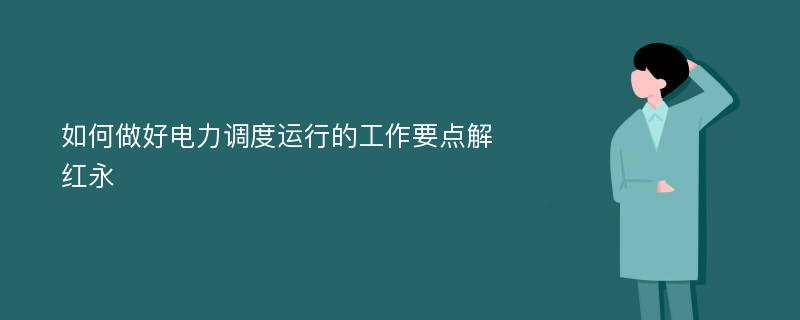 如何做好电力调度运行的工作要点解红永