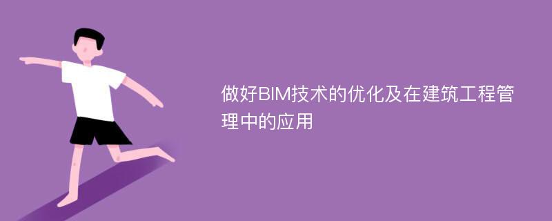 做好BIM技术的优化及在建筑工程管理中的应用