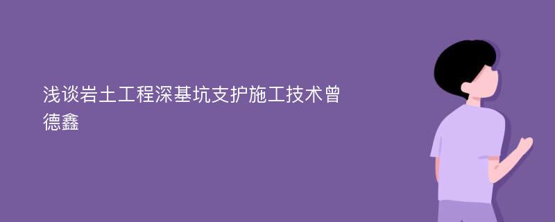 浅谈岩土工程深基坑支护施工技术曾德鑫