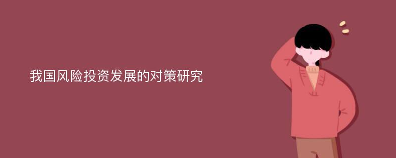 我国风险投资发展的对策研究