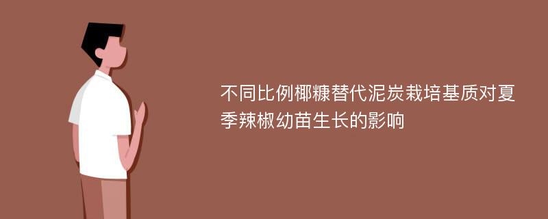 不同比例椰糠替代泥炭栽培基质对夏季辣椒幼苗生长的影响