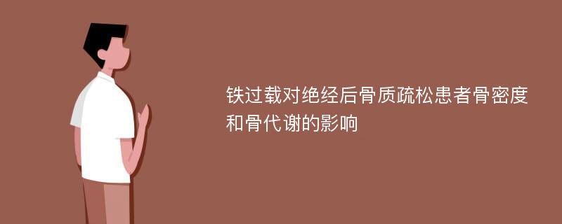 铁过载对绝经后骨质疏松患者骨密度和骨代谢的影响