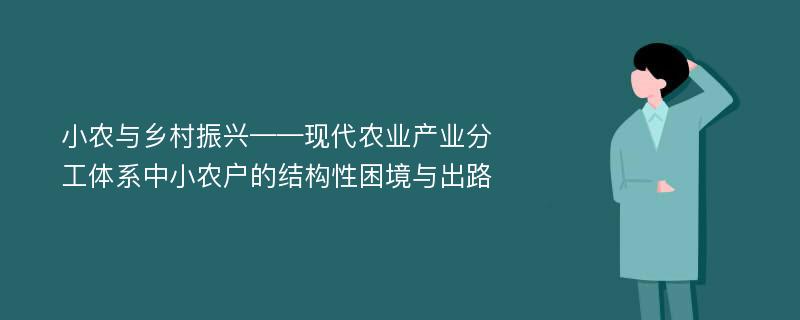 小农与乡村振兴——现代农业产业分工体系中小农户的结构性困境与出路