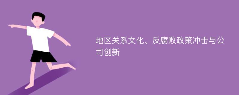 地区关系文化、反腐败政策冲击与公司创新