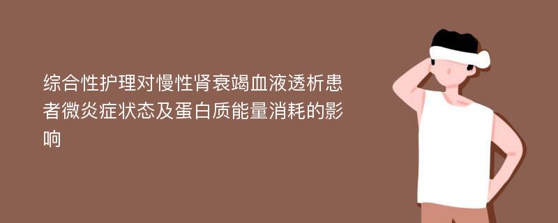 综合性护理对慢性肾衰竭血液透析患者微炎症状态及蛋白质能量消耗的影响