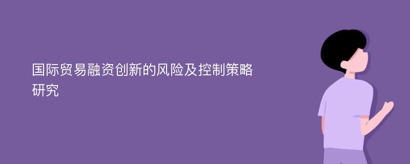 国际贸易融资创新的风险及控制策略研究