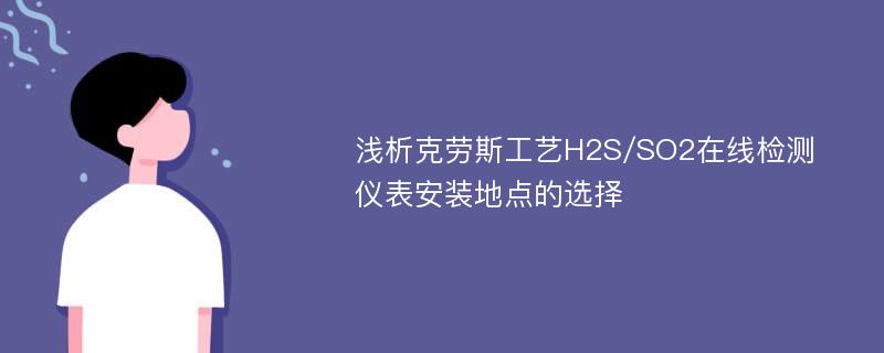 浅析克劳斯工艺H2S/SO2在线检测仪表安装地点的选择