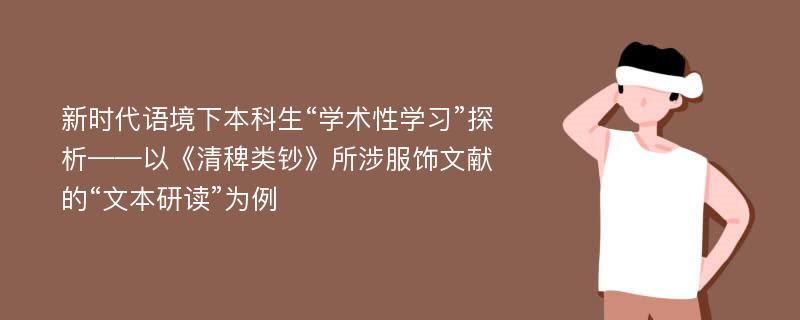 新时代语境下本科生“学术性学习”探析——以《清稗类钞》所涉服饰文献的“文本研读”为例