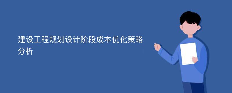 建设工程规划设计阶段成本优化策略分析