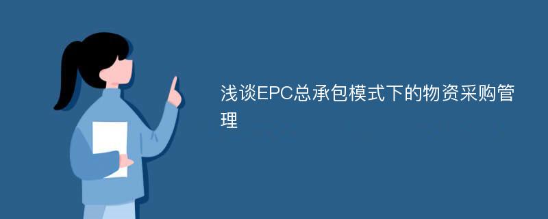 浅谈EPC总承包模式下的物资采购管理