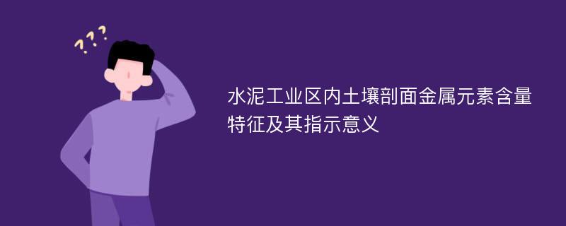 水泥工业区内土壤剖面金属元素含量特征及其指示意义