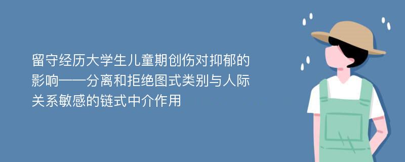 留守经历大学生儿童期创伤对抑郁的影响——分离和拒绝图式类别与人际关系敏感的链式中介作用