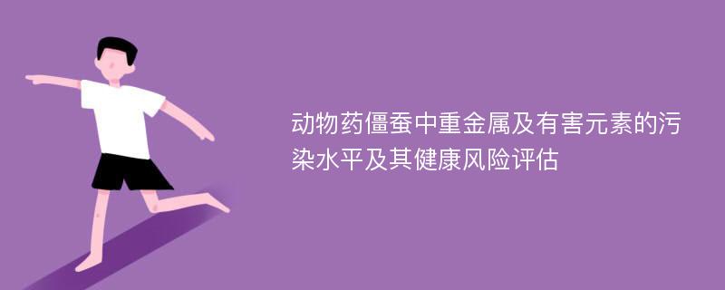 动物药僵蚕中重金属及有害元素的污染水平及其健康风险评估