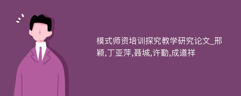 模式师资培训探究教学研究论文_邢颖,丁亚萍,聂城,许勤,成道祥