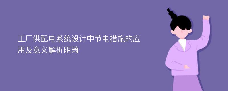 工厂供配电系统设计中节电措施的应用及意义解析明琦