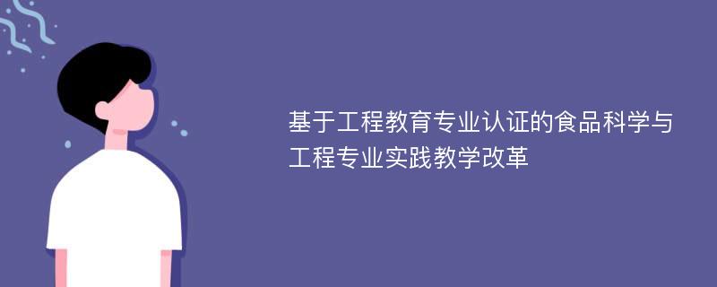 基于工程教育专业认证的食品科学与工程专业实践教学改革