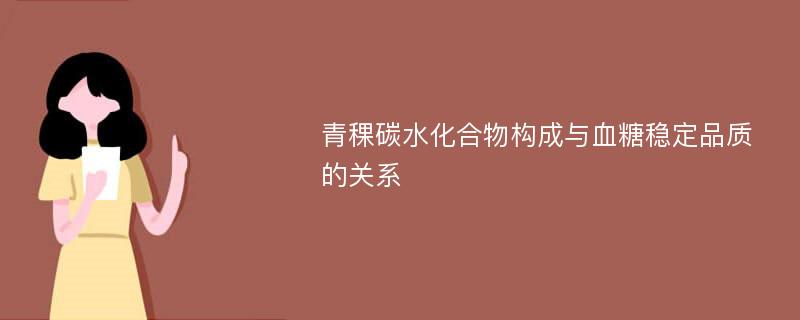 青稞碳水化合物构成与血糖稳定品质的关系