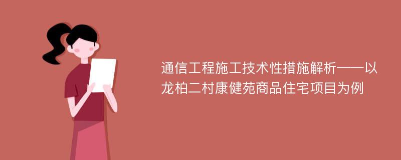 通信工程施工技术性措施解析——以龙柏二村康健苑商品住宅项目为例