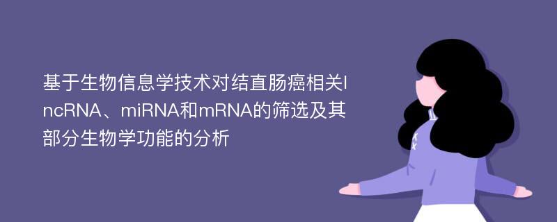 基于生物信息学技术对结直肠癌相关lncRNA、miRNA和mRNA的筛选及其部分生物学功能的分析