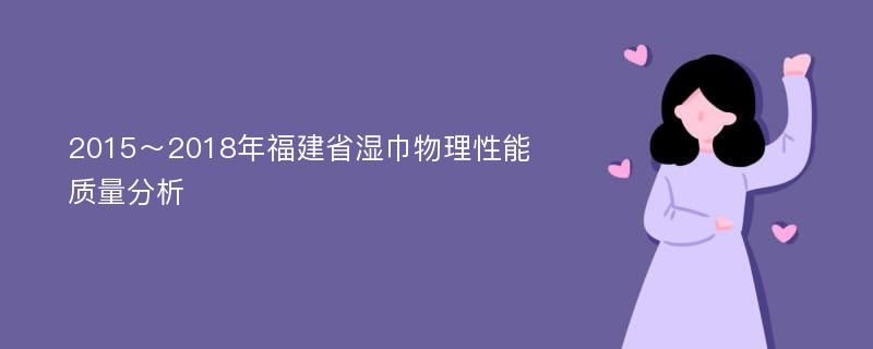 2015～2018年福建省湿巾物理性能质量分析