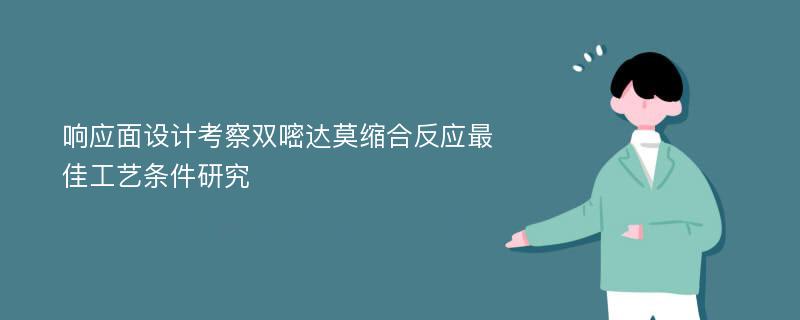 响应面设计考察双嘧达莫缩合反应最佳工艺条件研究