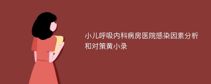 小儿呼吸内科病房医院感染因素分析和对策黄小录