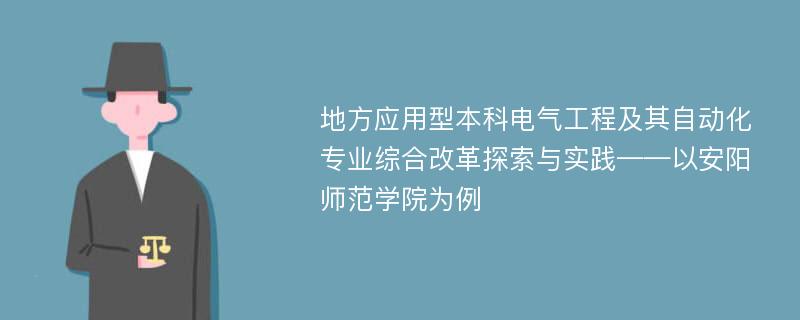 地方应用型本科电气工程及其自动化专业综合改革探索与实践——以安阳师范学院为例