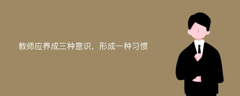 教师应养成三种意识，形成一种习惯