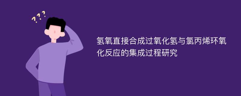 氢氧直接合成过氧化氢与氯丙烯环氧化反应的集成过程研究