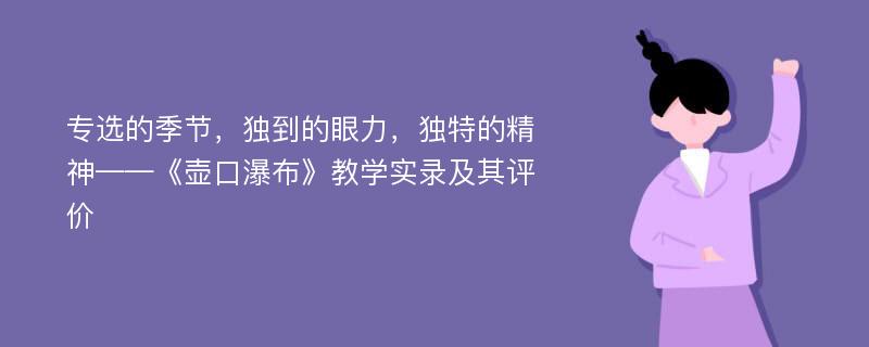 专选的季节，独到的眼力，独特的精神——《壶口瀑布》教学实录及其评价