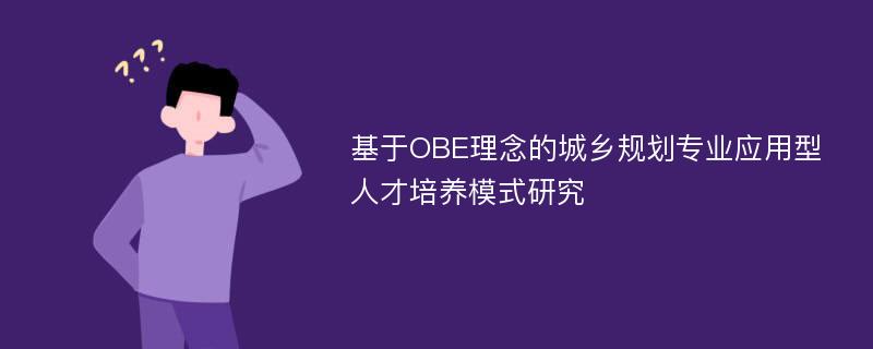 基于OBE理念的城乡规划专业应用型人才培养模式研究