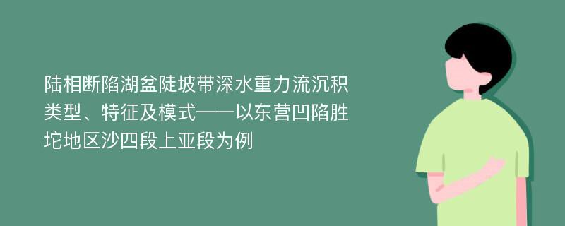 陆相断陷湖盆陡坡带深水重力流沉积类型、特征及模式——以东营凹陷胜坨地区沙四段上亚段为例