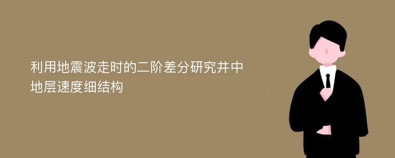 利用地震波走时的二阶差分研究井中地层速度细结构