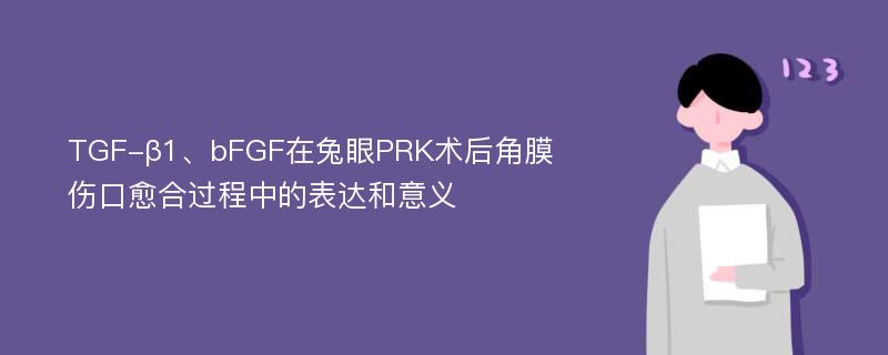 TGF-β1、bFGF在兔眼PRK术后角膜伤口愈合过程中的表达和意义